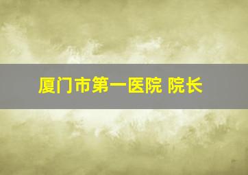 厦门市第一医院 院长